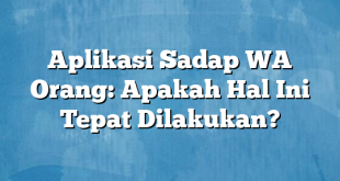 Aplikasi Sadap WA Orang: Apakah Hal Ini Tepat Dilakukan?