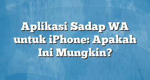 Aplikasi Sadap WA untuk iPhone: Apakah Ini Mungkin?