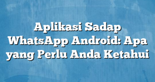 Aplikasi Sadap WhatsApp Android: Apa yang Perlu Anda Ketahui