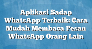 Aplikasi Sadap WhatsApp Terbaik: Cara Mudah Membaca Pesan WhatsApp Orang Lain