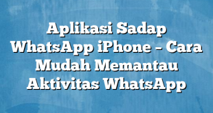 Aplikasi Sadap WhatsApp iPhone – Cara Mudah Memantau Aktivitas WhatsApp