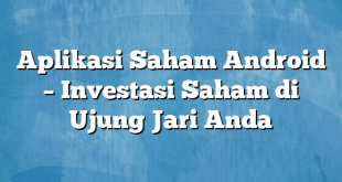 Aplikasi Saham Android – Investasi Saham di Ujung Jari Anda