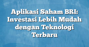 Aplikasi Saham BRI: Investasi Lebih Mudah dengan Teknologi Terbaru