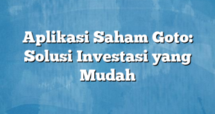 Aplikasi Saham Goto: Solusi Investasi yang Mudah