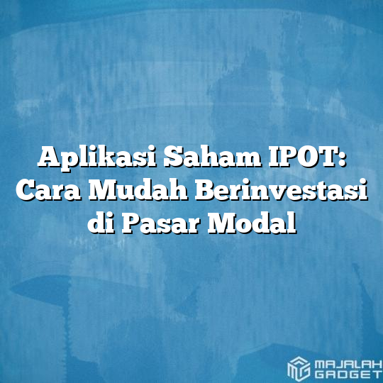 Aplikasi Saham Ipot Cara Mudah Berinvestasi Di Pasar Modal Majalah Gadget 6748