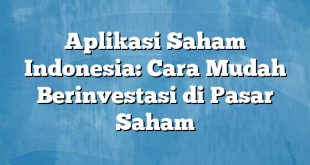 Aplikasi Saham Indonesia: Cara Mudah Berinvestasi di Pasar Saham