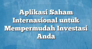 Aplikasi Saham Internasional untuk Mempermudah Investasi Anda