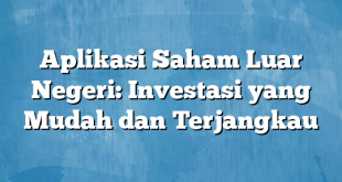 Aplikasi Saham Luar Negeri: Investasi yang Mudah dan Terjangkau