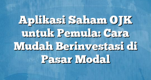 Aplikasi Saham OJK untuk Pemula: Cara Mudah Berinvestasi di Pasar Modal