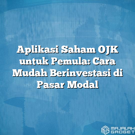 Aplikasi Saham Ojk Untuk Pemula Cara Mudah Berinvestasi Di Pasar Modal Majalah Gadget 7636