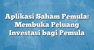 Aplikasi Saham Pemula: Membuka Peluang Investasi bagi Pemula