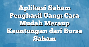 Aplikasi Saham Penghasil Uang: Cara Mudah Meraup Keuntungan dari Bursa Saham