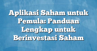 Aplikasi Saham untuk Pemula: Panduan Lengkap untuk Berinvestasi Saham