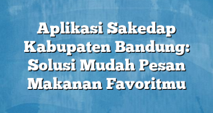 Aplikasi Sakedap Kabupaten Bandung: Solusi Mudah Pesan Makanan Favoritmu