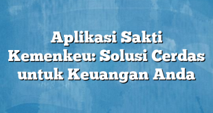 Aplikasi Sakti Kemenkeu: Solusi Cerdas untuk Keuangan Anda