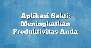 Aplikasi Sakti: Meningkatkan Produktivitas Anda