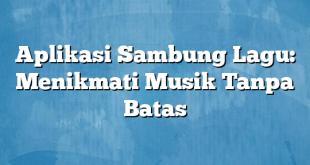 Aplikasi Sambung Lagu: Menikmati Musik Tanpa Batas