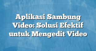 Aplikasi Sambung Video: Solusi Efektif untuk Mengedit Video