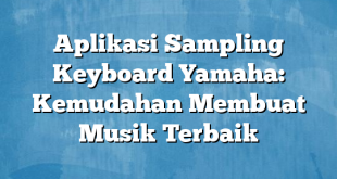 Aplikasi Sampling Keyboard Yamaha: Kemudahan Membuat Musik Terbaik