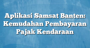 Aplikasi Samsat Banten: Kemudahan Pembayaran Pajak Kendaraan