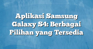 Aplikasi Samsung Galaxy S4: Berbagai Pilihan yang Tersedia