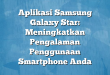 Aplikasi Samsung Galaxy Star: Meningkatkan Pengalaman Penggunaan Smartphone Anda