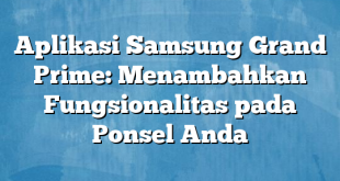 Aplikasi Samsung Grand Prime: Menambahkan Fungsionalitas pada Ponsel Anda