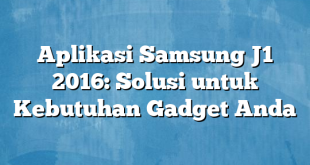 Aplikasi Samsung J1 2016: Solusi untuk Kebutuhan Gadget Anda