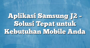 Aplikasi Samsung J2 – Solusi Tepat untuk Kebutuhan Mobile Anda