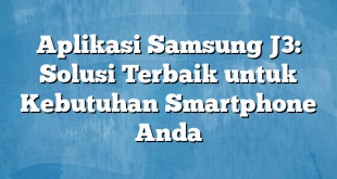 Aplikasi Samsung J3: Solusi Terbaik untuk Kebutuhan Smartphone Anda