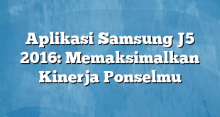 Aplikasi Samsung J5 2016: Memaksimalkan Kinerja Ponselmu