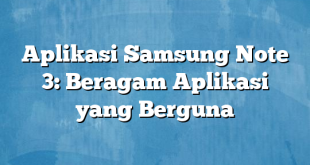 Aplikasi Samsung Note 3: Beragam Aplikasi yang Berguna