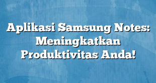 Aplikasi Samsung Notes: Meningkatkan Produktivitas Anda!