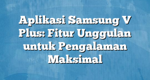 Aplikasi Samsung V Plus: Fitur Unggulan untuk Pengalaman Maksimal