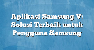 Aplikasi Samsung V: Solusi Terbaik untuk Pengguna Samsung