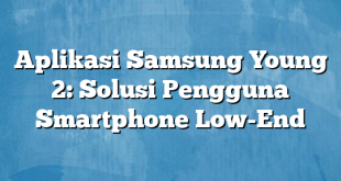 Aplikasi Samsung Young 2: Solusi Pengguna Smartphone Low-End