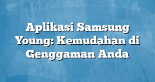 Aplikasi Samsung Young: Kemudahan di Genggaman Anda