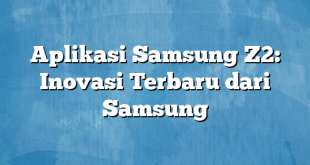 Aplikasi Samsung Z2: Inovasi Terbaru dari Samsung