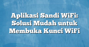 Aplikasi Sandi WiFi: Solusi Mudah untuk Membuka Kunci WiFi