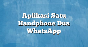 Aplikasi Satu Handphone Dua WhatsApp