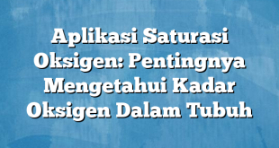 Aplikasi Saturasi Oksigen: Pentingnya Mengetahui Kadar Oksigen Dalam Tubuh