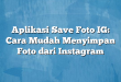 Aplikasi Save Foto IG: Cara Mudah Menyimpan Foto dari Instagram