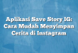 Aplikasi Save Story IG: Cara Mudah Menyimpan Cerita di Instagram