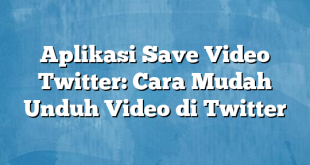 Aplikasi Save Video Twitter: Cara Mudah Unduh Video di Twitter