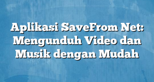 Aplikasi SaveFrom Net: Mengunduh Video dan Musik dengan Mudah