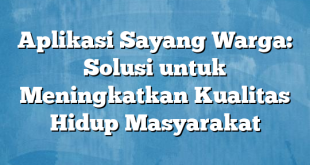 Aplikasi Sayang Warga: Solusi untuk Meningkatkan Kualitas Hidup Masyarakat