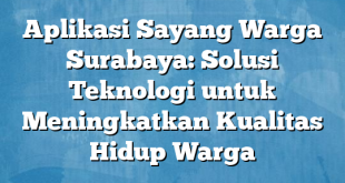 Aplikasi Sayang Warga Surabaya: Solusi Teknologi untuk Meningkatkan Kualitas Hidup Warga