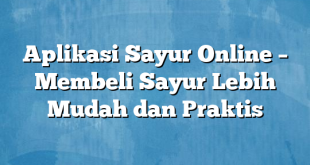 Aplikasi Sayur Online – Membeli Sayur Lebih Mudah dan Praktis