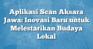 Aplikasi Scan Aksara Jawa: Inovasi Baru untuk Melestarikan Budaya Lokal