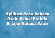 Aplikasi Scan Bahasa Arab: Solusi Praktis Belajar Bahasa Arab